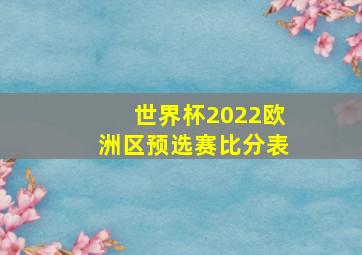 世界杯2022欧洲区预选赛比分表