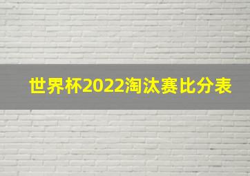 世界杯2022淘汰赛比分表