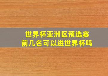 世界杯亚洲区预选赛前几名可以进世界杯吗