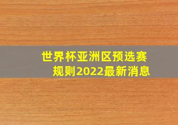 世界杯亚洲区预选赛规则2022最新消息