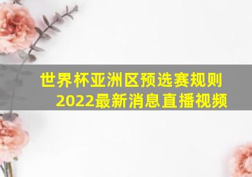 世界杯亚洲区预选赛规则2022最新消息直播视频