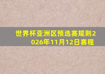 世界杯亚洲区预选赛规则2026年11月12日赛程