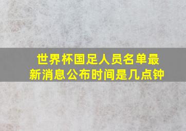 世界杯国足人员名单最新消息公布时间是几点钟