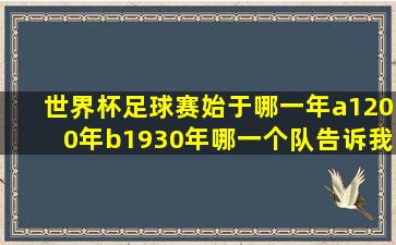 世界杯足球赛始于哪一年a1200年b1930年哪一个队告诉我