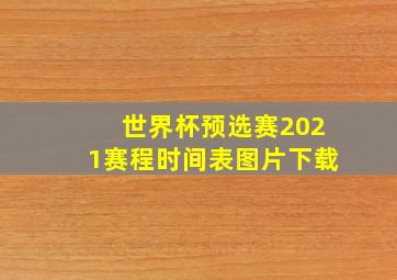 世界杯预选赛2021赛程时间表图片下载