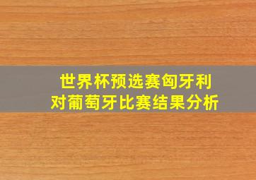 世界杯预选赛匈牙利对葡萄牙比赛结果分析