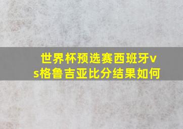 世界杯预选赛西班牙vs格鲁吉亚比分结果如何