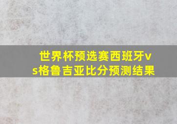 世界杯预选赛西班牙vs格鲁吉亚比分预测结果