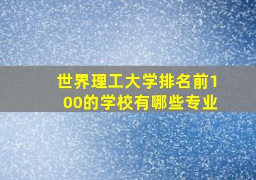 世界理工大学排名前100的学校有哪些专业