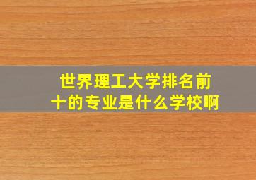 世界理工大学排名前十的专业是什么学校啊