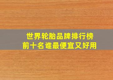 世界轮胎品牌排行榜前十名谁最便宜又好用