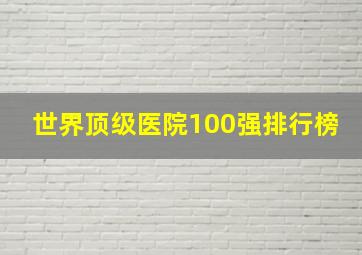 世界顶级医院100强排行榜