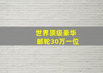 世界顶级豪华邮轮30万一位