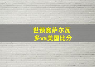 世预赛萨尔瓦多vs美国比分