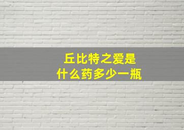 丘比特之爱是什么药多少一瓶