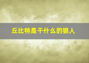 丘比特是干什么的狼人