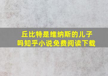 丘比特是维纳斯的儿子吗知乎小说免费阅读下载