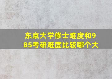 东京大学修士难度和985考研难度比较哪个大