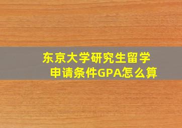 东京大学研究生留学申请条件GPA怎么算