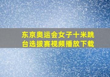 东京奥运会女子十米跳台选拔赛视频播放下载