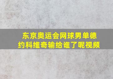 东京奥运会网球男单德约科维奇输给谁了呢视频