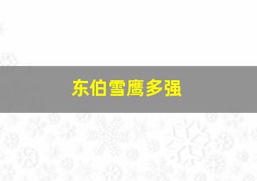 东伯雪鹰多强