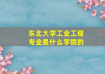 东北大学工业工程专业是什么学院的