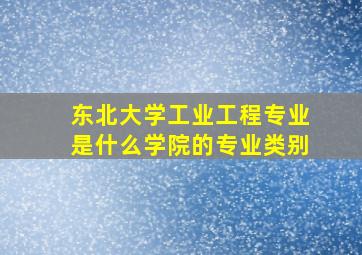 东北大学工业工程专业是什么学院的专业类别