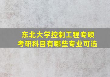 东北大学控制工程专硕考研科目有哪些专业可选