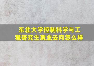 东北大学控制科学与工程研究生就业去向怎么样