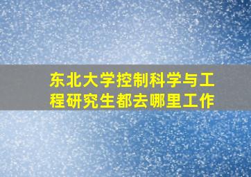 东北大学控制科学与工程研究生都去哪里工作