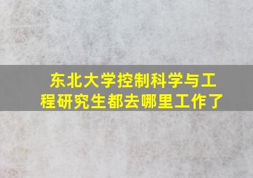 东北大学控制科学与工程研究生都去哪里工作了