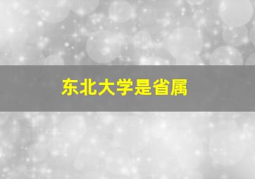 东北大学是省属