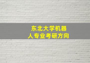 东北大学机器人专业考研方向