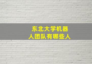 东北大学机器人团队有哪些人