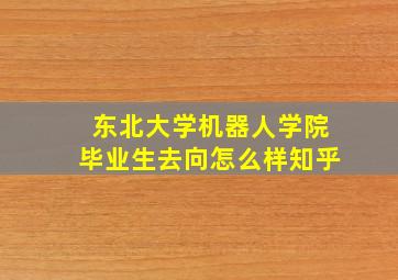 东北大学机器人学院毕业生去向怎么样知乎