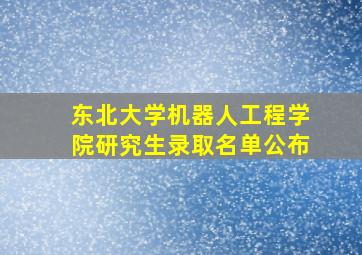 东北大学机器人工程学院研究生录取名单公布