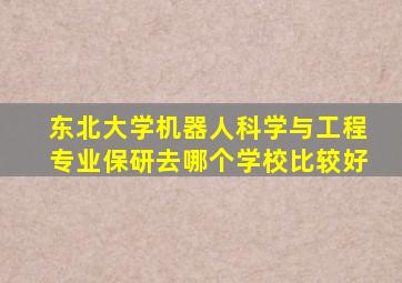 东北大学机器人科学与工程专业保研去哪个学校比较好