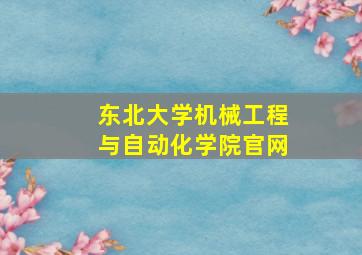 东北大学机械工程与自动化学院官网