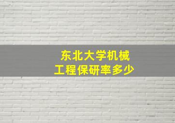 东北大学机械工程保研率多少