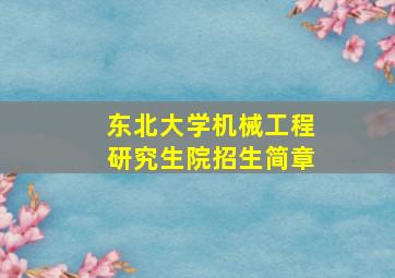 东北大学机械工程研究生院招生简章