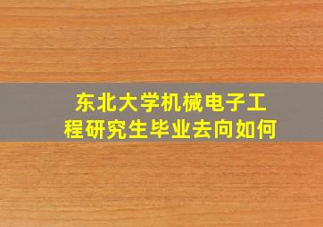 东北大学机械电子工程研究生毕业去向如何