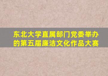 东北大学直属部门党委举办的第五届廉洁文化作品大赛