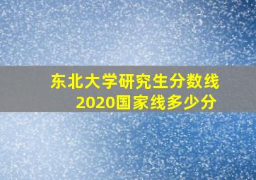 东北大学研究生分数线2020国家线多少分