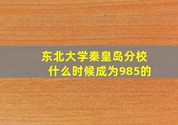 东北大学秦皇岛分校什么时候成为985的