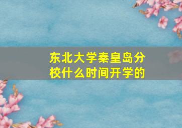 东北大学秦皇岛分校什么时间开学的