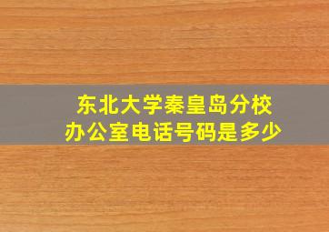 东北大学秦皇岛分校办公室电话号码是多少