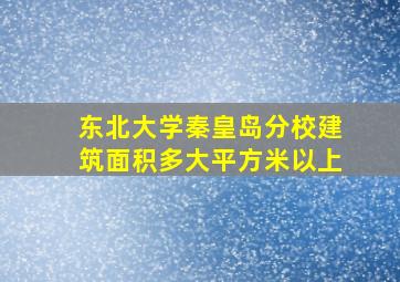 东北大学秦皇岛分校建筑面积多大平方米以上