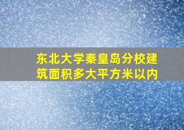 东北大学秦皇岛分校建筑面积多大平方米以内