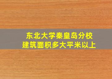 东北大学秦皇岛分校建筑面积多大平米以上